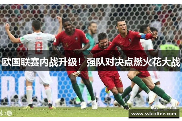 欧国联赛内战升级!强队对决点燃火花大战