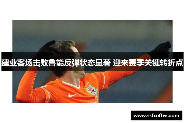 建业客场击败鲁能反弹状态显著 迎来赛季关键转折点