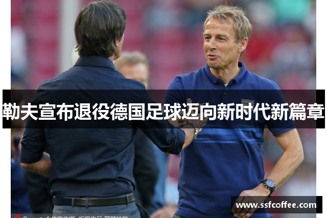 勒夫宣布退役德国足球迈向新时代新篇章