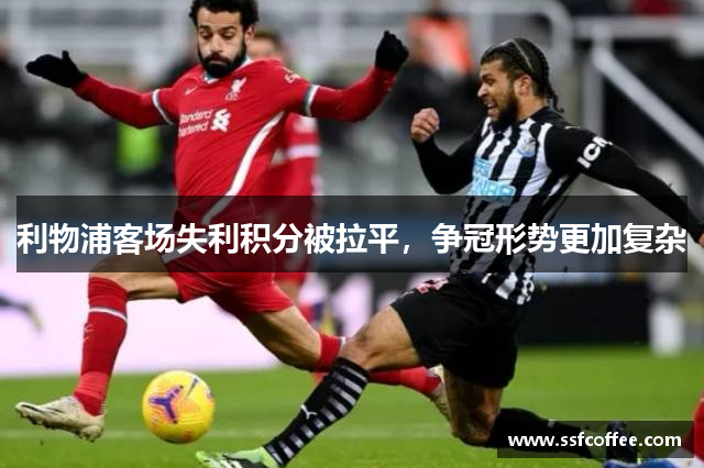 利物浦客场失利积分被拉平,争冠形势更加复杂