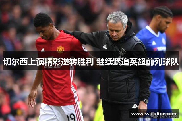 切尔西上演精彩逆转胜利 继续紧追英超前列球队