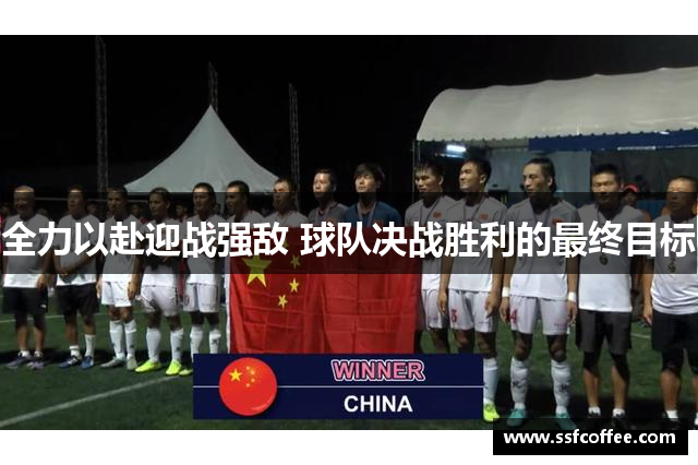 全力以赴迎战强敌 球队决战胜利的最终目标