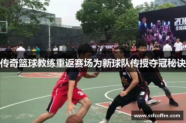 传奇篮球教练重返赛场为新球队传授夺冠秘诀