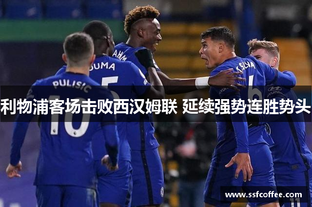 利物浦客场击败西汉姆联 延续强势连胜势头