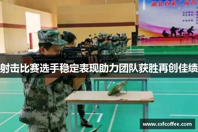 射击比赛选手稳定表现助力团队获胜再创佳绩