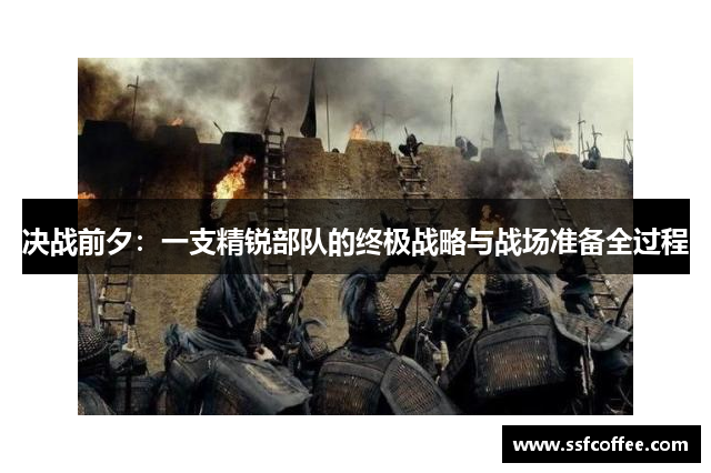 决战前夕：一支精锐部队的终极战略与战场准备全过程