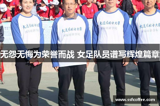 无怨无悔为荣誉而战 女足队员谱写辉煌篇章