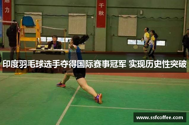 印度羽毛球选手夺得国际赛事冠军 实现历史性突破