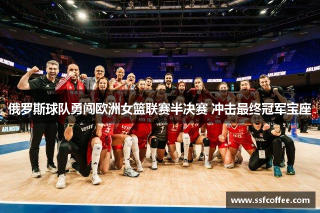 俄罗斯球队勇闯欧洲女篮联赛半决赛 冲击最终冠军宝座