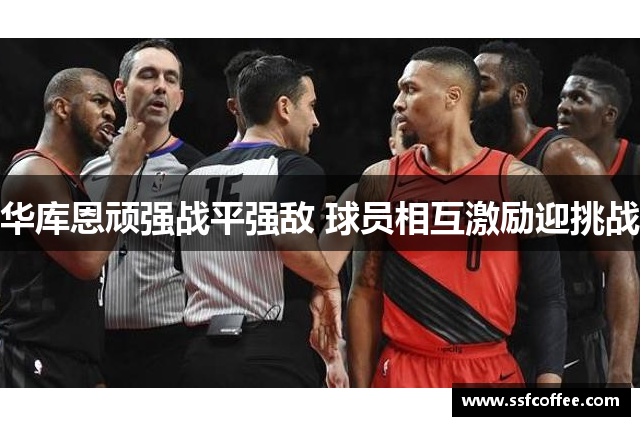 华库恩顽强战平强敌 球员相互激励迎挑战