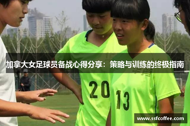 加拿大女足球员备战心得分享：策略与训练的终极指南