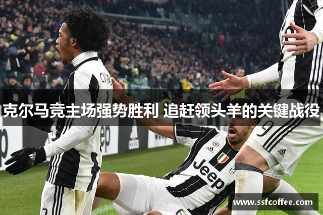 克尔马竞主场强势胜利 追赶领头羊的关键战役