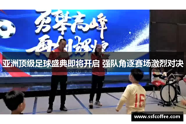 亚洲顶级足球盛典即将开启 强队角逐赛场激烈对决