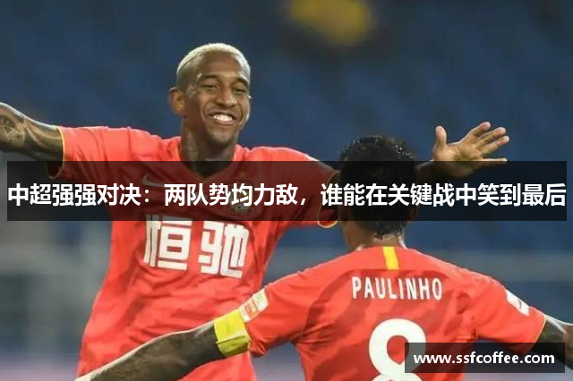 中超强强对决:两队势均力敌,谁能在关键战中笑到最后