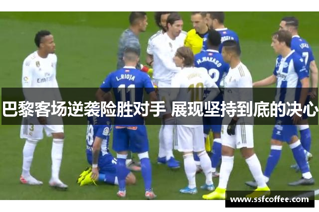 巴黎客场逆袭险胜对手 展现坚持到底的决心