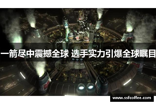 一箭尽中震撼全球 选手实力引爆全球瞩目