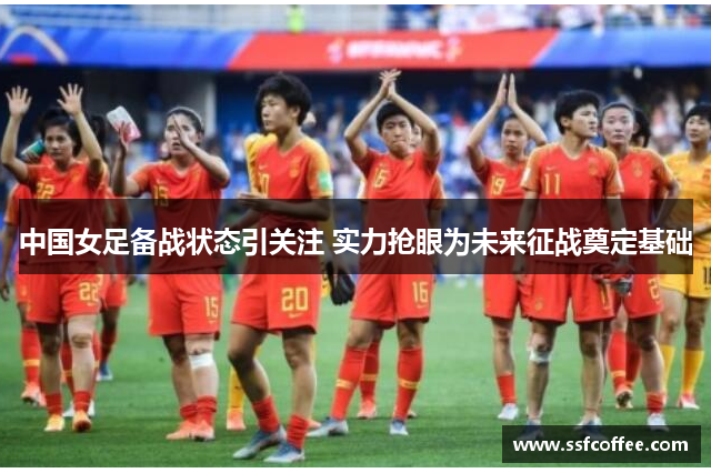 中国女足备战状态引关注 实力抢眼为未来征战奠定基础