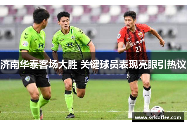 济南华泰客场大胜 关键球员表现亮眼引热议