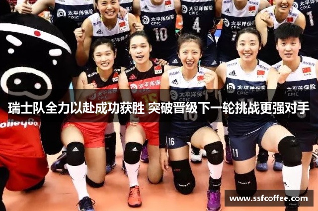 瑞士队全力以赴成功获胜 突破晋级下一轮挑战更强对手