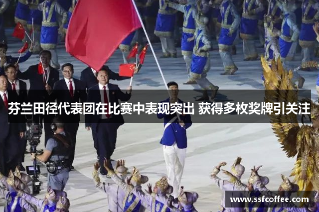 芬兰田径代表团在比赛中表现突出 获得多枚奖牌引关注