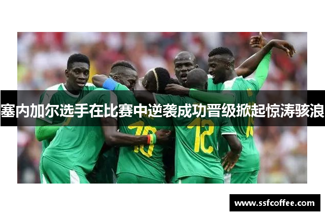塞内加尔选手在比赛中逆袭成功晋级掀起惊涛骇浪