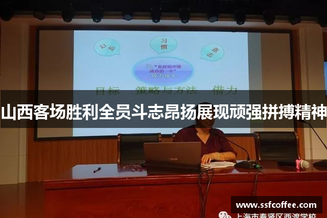 山西客场胜利全员斗志昂扬展现顽强拼搏精神