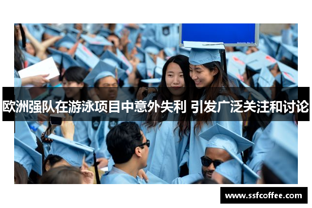 欧洲强队在游泳项目中意外失利 引发广泛关注和讨论