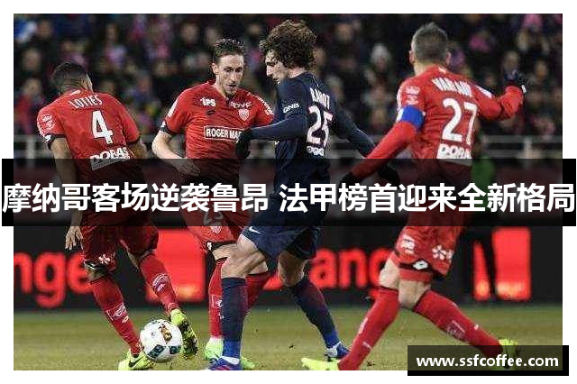 摩纳哥客场逆袭鲁昂 法甲榜首迎来全新格局