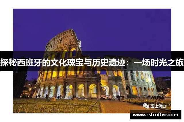 探秘西班牙的文化瑰宝与历史遗迹:一场时光之旅