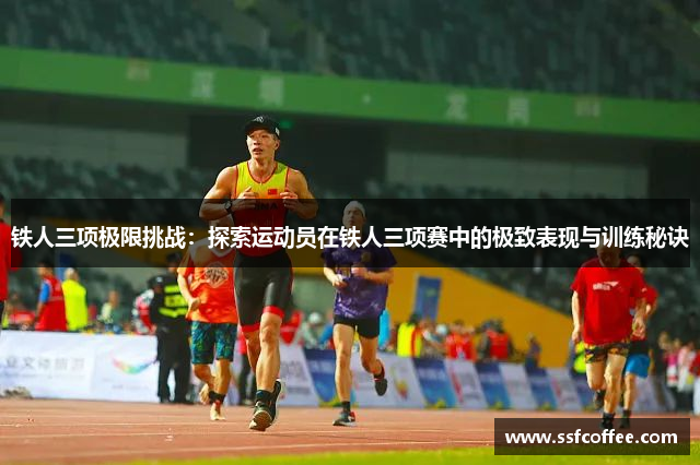 铁人三项极限挑战:探索运动员在铁人三项赛中的极致表现与训练秘诀