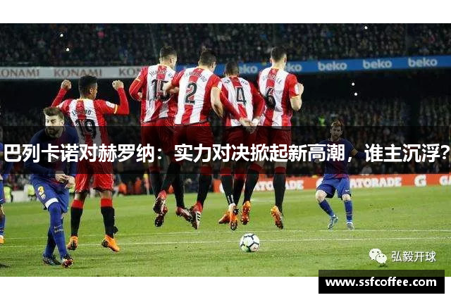 巴列卡诺对赫罗纳：实力对决掀起新高潮，谁主沉浮？