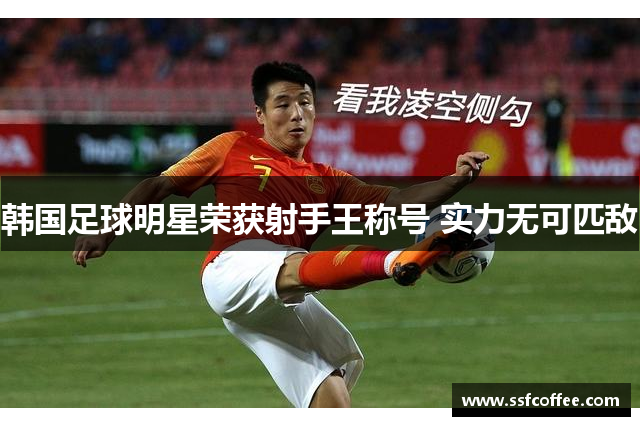 韩国足球明星荣获射手王称号 实力无可匹敌
