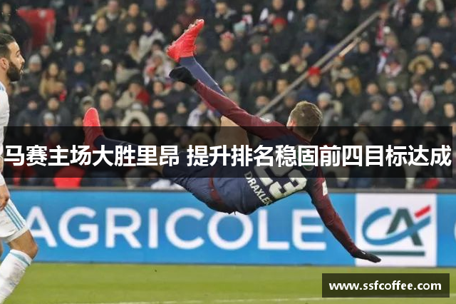 马赛主场大胜里昂 提升排名稳固前四目标达成