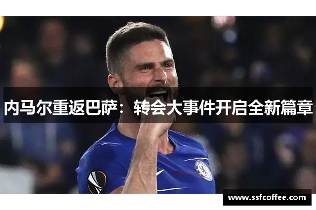 内马尔重返巴萨：转会大事件开启全新篇章