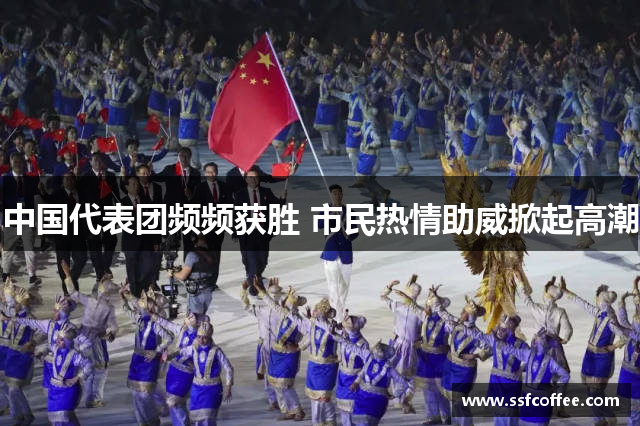中国代表团频频获胜 市民热情助威掀起高潮