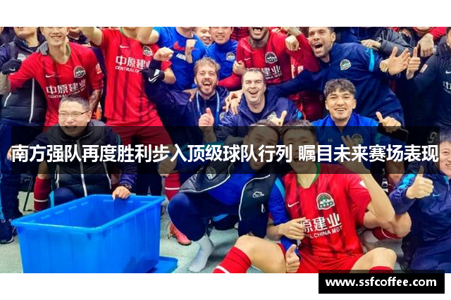 南方强队再度胜利步入顶级球队行列 瞩目未来赛场表现