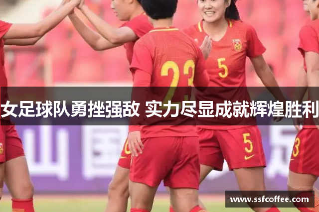 女足球队勇挫强敌 实力尽显成就辉煌胜利