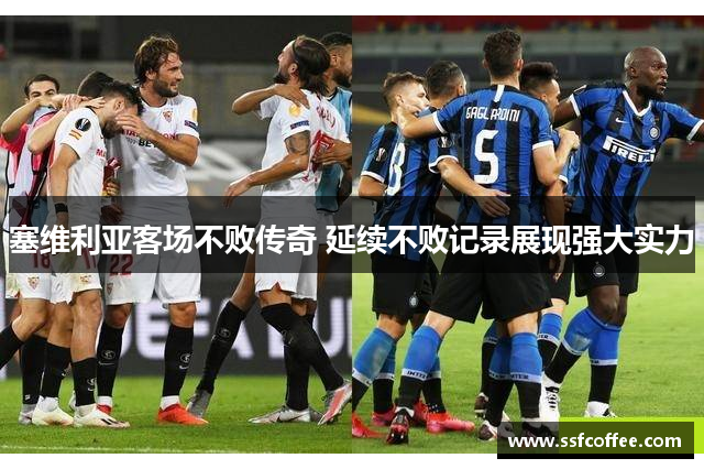 塞维利亚客场不败传奇 延续不败记录展现强大实力