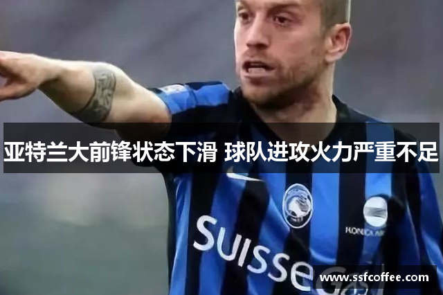 亚特兰大前锋状态下滑 球队进攻火力严重不足