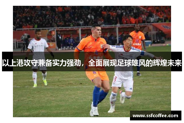 以上港攻守兼备实力强劲，全面展现足球雄风的辉煌未来