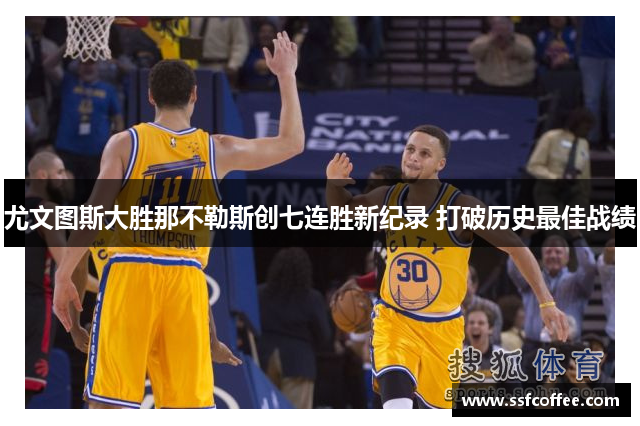 尤文图斯大胜那不勒斯创七连胜新纪录 打破历史最佳战绩