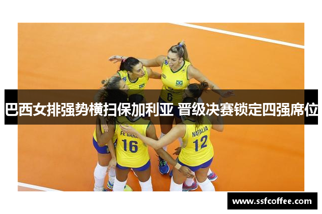 巴西女排强势横扫保加利亚 晋级决赛锁定四强席位