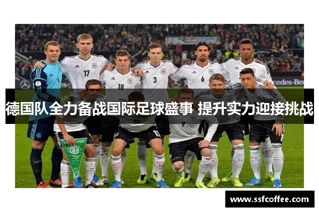 德国队全力备战国际足球盛事 提升实力迎接挑战