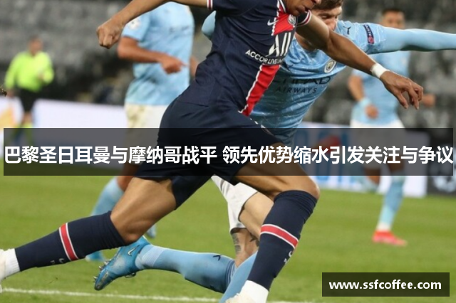 巴黎圣日耳曼与摩纳哥战平 领先优势缩水引发关注与争议