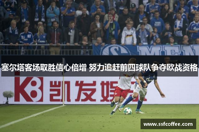 塞尔塔客场取胜信心倍增 努力追赶前四球队争夺欧战资格