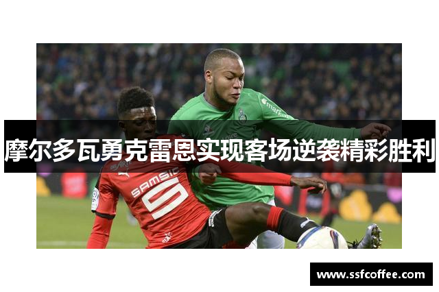 摩尔多瓦勇克雷恩实现客场逆袭精彩胜利