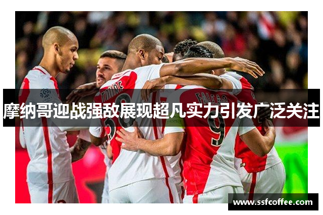 摩纳哥迎战强敌展现超凡实力引发广泛关注
