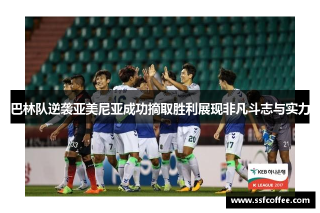 巴林队逆袭亚美尼亚成功摘取胜利展现非凡斗志与实力