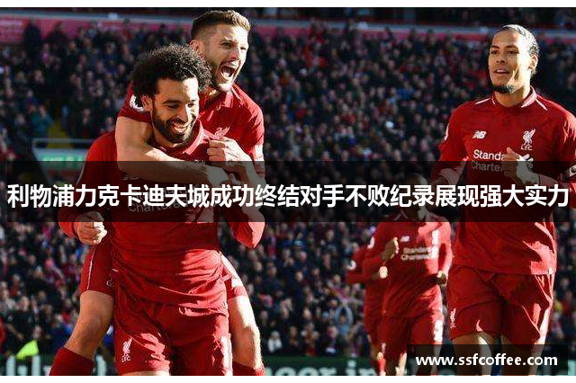 利物浦力克卡迪夫城成功终结对手不败纪录展现强大实力