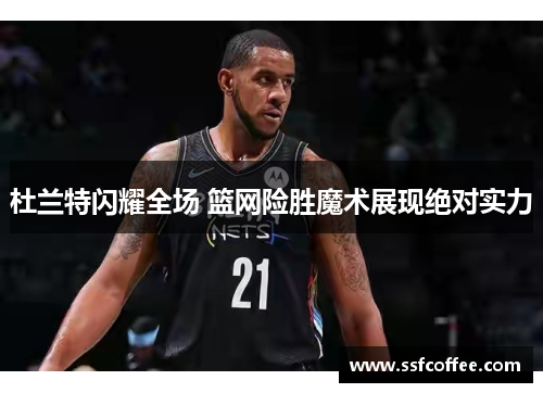 杜兰特闪耀全场 篮网险胜魔术展现绝对实力